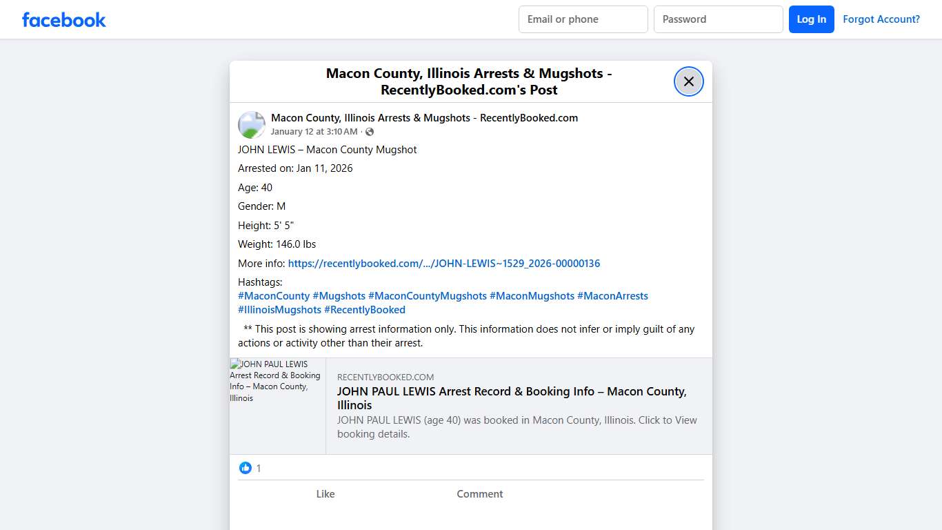 JOHN LEWIS – Macon County Mugshot Arrested on: Jan 11, 2026 Age: 40 Gender: M Height: 5' 5" Weight: 146.0 lbs More info: https://recentlybooked.com/IL/Macon/JOHN-LEWIS~1529_2026-00000136 Hashtags: #MaconCounty #Mugshots #MaconCountyMugshots #MaconMugshots #MaconArrests #IllinoisMugshots #RecentlyBooked ** This post is showing arrest information only. This information does not infer or imply guilt of any actions or activity other than their... - Macon County, Illinois Arrests & Mugshots - Recentl